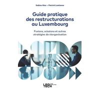 Guide Pratique Des Restructurations Au Luxembourg - Fusions, Scissions Et Autres Stratégies De Réorganisation