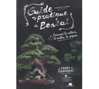Guide pratique du Bonsaï: Comment le cultiver, le tailler, le soigner