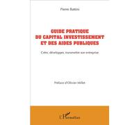 Guide pratique du capital investissement et des aides publiques Créer, développer, transmettre son entreprise - Pierre Battini - L'harmattan - broché - Guide