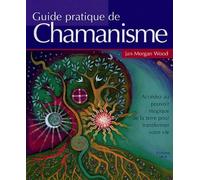 Guide pratique du chamanisme: Découvrez le pouvoir de la magie de la terre pour transformer votre vie