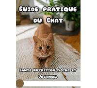 Guide Pratique Du Chat, Sante, Nutrition, Soins Et Urgences: Prévention, Maladies Chroniques Et Gestes Qui Sauvent Inclut Fiches Mémo Et Contacts Vétos, Version Noir Et Blanc, Plus De 50 Photos De C