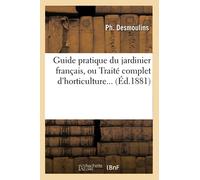 Guide pratique du jardinier français, ou Traité complet d'horticulture (Éd.1881)