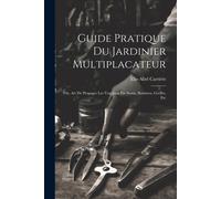 Guide Pratique Du Jardinier Multiplacateur; Ou, Art De Propager Les Vegetaux Par Semis, Boutures, Greffes, Etc