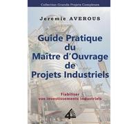 Guide Pratique Du Maître D'ouvrage De Projets Industriels: Fiabiliser Vos Investissements Industriels