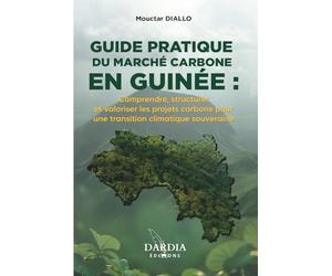GUIDE PRATIQUE DU MARCHÉ CARBONE EN GUINÉE : Comprendre, structurer et valoriser les projets carbone pour une transition climatique souveraine