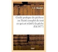 Guide pratique du pêcheur ou Traité complet de tout ce qui est relatif à la pêche à la ligne