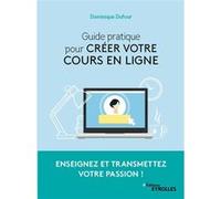 Guide pratique pour créer votre cours en ligne Dominique Dufour (Auteur)