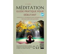 Guide pratique pour débuter la méditation: Exercices et techniques pour intégrer cette pratique dans son quotidien sans effort.