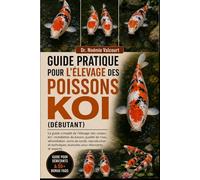 GUIDE PRATIQUE POUR L'ÉLEVAGE DES POISSONS KOI (DÉBUTANT): Le guide complet de l'élevage des carpes koï : installation du bassin, qualité de l'eau, ... avancées pour débutants et experts.