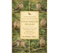 GUIDE PRATIQUE POUR L'ENTRETIEN DES TOURTERELLES PEUPLES: Tout ce que vous devez savoir sur l'élevage, le soin et la compréhension des tourterelles tristes