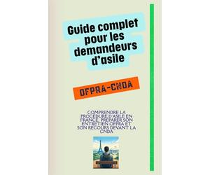 Guide pratique pour les personnes convoquées par l’OFPRA et la CNDA: Comprendre la procédure d'asile en France, préparer son entretien OFPRA et son recours devant la CNDA - Elaboré par des Avocats