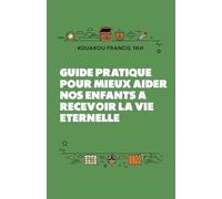 Guide pratique pour mieux aider nos enfants a recevoir la vie eternelle