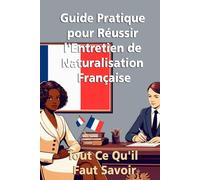 Guide Pratique pour Réussir l'Entretien de Naturalisation Française: Tout Ce Qu'il Faut Savoir