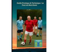 Guide Pratique & Technique : Le Foot en Marchant: Redécouvrez le plaisir du terrain avec le guide de référence du Football en Marchant !