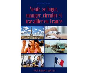 Guide pratique : venir, se loger, manger, circuler et travailler en France