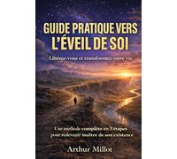 Guide pratique vers l'éveil de Soi: Libérez-vous & transformez votre vie - Une méthode complète en 3 étapes pour redevenir maitre de son existence