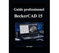 Guide professionnel BeckerCAD 15: Manuel clair pour concevoir, dessiner et modéliser en toute confiance