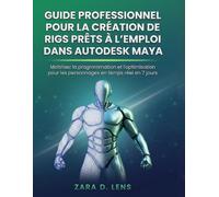 GUIDE PROFESSIONNEL POUR LA CRÉATION DE RIGS PRÊTS À L'EMPLOI DANS AUTODESK MAYA: Maîtrisez la programmation et l'optimisation pour les personnages en temps réel en 7 jours