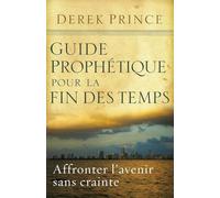 Guide prophétique pour la fin des temps: Affronter l'avenir sans crainte.