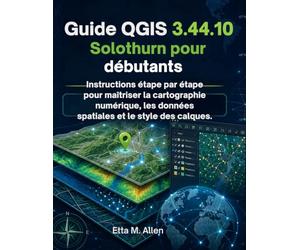 Guide QGIS 3.44.10 Solothurn pour débutants: Instructions étape par étape pour maîtriser la cartographie numérique, les données spatiales et le style des calques.