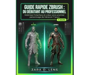 GUIDE RAPIDE ZBRUSH : DU DÉBUTANT AU PROFESSIONNEL: Maîtrisez l'interface et créez votre premier personnage de héros en 7 jours