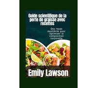 Guide scientifique de la perte de graisse avec recettes: Des repas équilibrés pour optimiser la composition corporelle