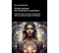 Guide spirituel de l'intrication quantique: Quand la science rencontre la métaphysique. Vers une nouvelle conception de l'existence.