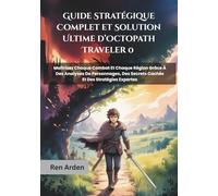Guide Stratégique Complet et Solution Ultime d’Octopath Traveler 0: Maîtrisez Chaque Combat Et Chaque Région Grâce À Des Analyses De Personnages, Des Secrets Cachés Et Des Stratégies Expertes