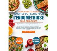 GUIDE SUPER FACILE DES RECETTES DU RÉGIME POUR L’ENDOMÉTRIOSE POUR DÉBUTANTS: Recettes et plans de repas équilibrant les hormones et ... l’inflammation, les ballonnements, la sant...