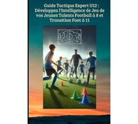 Guide Tactique Expert U12 : Développez l'Intelligence de Jeu de vos Jeunes Talents (Football à 8 et Transition Foot à 11)