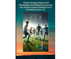 Guide Tactique Expert U12 : Développez l'Intelligence de Jeu de vos Jeunes Talents (Football à 8 et Transition Foot à 11)