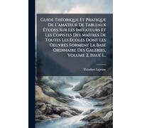 Guide ThÃ(c)orique Et Pratique De L'amateur De Tableaux à tudes Sur Les Imitateurs Et Les Copistes Des MaÃ(R)tres De Toutes Les à coles Dont ... Ordinaire Des Galeries, Volume 2, Issue 1...