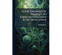 Guide ThÃ(c)orique Et Pratique Du Fabricant D'alcools Et Du Distillateur