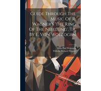 Guide Through The Music Of R. Wagner's 'the Ring Of The Nibelung', Tr. By E. Von Wolzogen