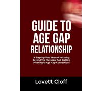 GUIDE TO AGE GAP RELATIONSHIP: A Step-by-Step Manual to Loving Beyond The Numbers And Crafting Meaningful Age Gap Connections