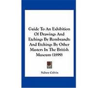 Guide to an Exhibition of Drawings and Etchings by Rembrandt: And Etchings by Other Masters in the British Museum (1899) Colvin, Sidney (Auteur)