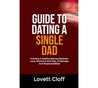 GUIDE TO DATING A SINGLE DAD: Creating a Healthy Balance Between Love, Romance And Kids, Challenges And Responsibilities