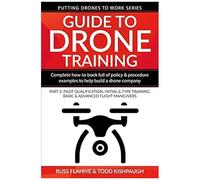 Guide To Drone Training: Complete How-To Book Full Of Policy & Procedure Examples To Help Build A Drone Company Part 2: Pilot Qualification, Initial & Type Training, Basic & Advanced Flight Maneuvers