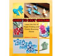 Guide To Easy Origami: Learn The Art Of Paper Folding And Create Stunning Pieces
