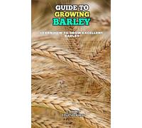 Guide to Growing Barley: Learn how to grow excellent Barley