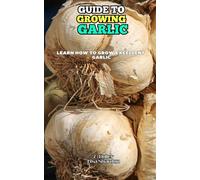 Guide to Growing Garlic: Learn how to grow excellent Garlic