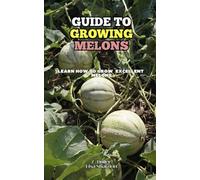Guide to Growing Melons: Learn how to grow excellent Melons