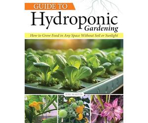 Guide to Hydroponic Gardening: How-To Grow Food in Any Space Without Soil or Sunlight