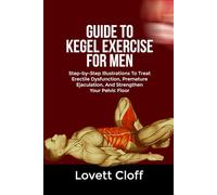 GUIDE TO KEGEL EXERCISE FOR MEN: Step-by-Step Illustrations To Treat Erectile Dysfunction, Premature Ejaculation, And Strengthen Your Pelvic Floor