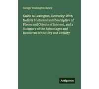 Guide to Lexington, Kentucky: With Notices Historical and Descriptive of Places and Objects of Interest, and a Summary of the Advantages and Resources of the City and Vicinity
