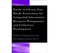 Guide to Library User Needs Assessment for Integrated Information Resource Management and Collection Development, COLLECTION MANAGEMENT AND DEVELOPMENT GUIDES Chris Sugnet, Dora Biblarz, Stephen Bosch