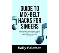 GUIDE TO MIX-BELT HACKS FOR SINGERS: Learn How to Build Power, Master Your Passaggio, And Extend Your Range Without Straining Your Voice