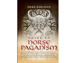 Guide To Norse Paganism: A Comprehensive Guide Exploring Norse Pagan History & Culture, Vikings, Myths and Legends of the Norse Gods & Goddesses, ... Runes, Rituals, Symbols, and Divination.