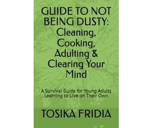 GUIDE TO NOT BEING DUSTY: Cleaning, Cooking, Adulting & Clearing Your Mind: A Survival Guide for Young Adults Learning to Live on Their Own