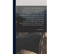 Guide To, Or Descriptive Catalogue Of The Chinese Museum, In The Marlboro' Chapel, Boston, With Miscellaneous Remarks Upon The Government, History, Religions, Literature, Agriculture, Arts, Trade, Man